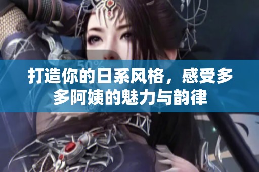 打造你的日系风格，感受多多阿姨的魅力与韵律