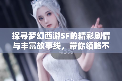 探寻梦幻西游SF的精彩剧情与丰富故事线，带你领略不一样的世界