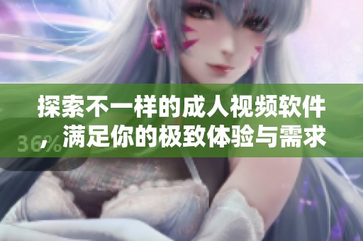 探索不一样的成人视频软件，满足你的极致体验与需求