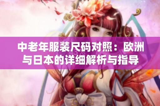 中老年服装尺码对照：欧洲与日本的详细解析与指导