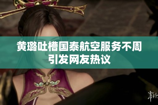 黄璐吐槽国泰航空服务不周引发网友热议