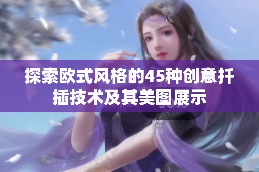 探索欧式风格的45种创意扦插技术及其美图展示