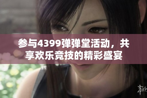 参与4399弹弹堂活动，共享欢乐竞技的精彩盛宴