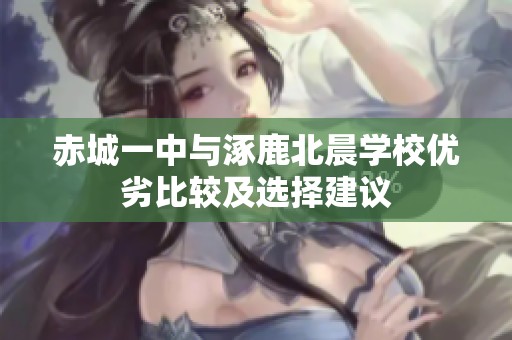 赤城一中与涿鹿北晨学校优劣比较及选择建议