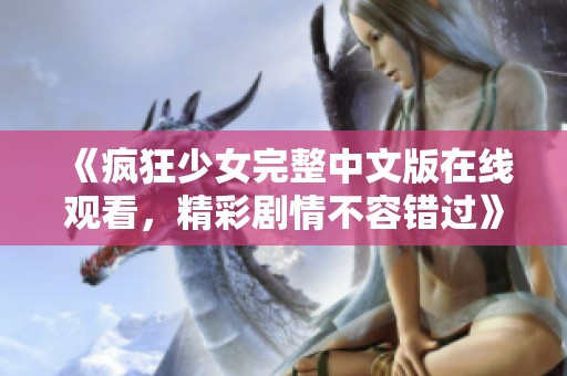 《疯狂少女完整中文版在线观看，精彩剧情不容错过》
