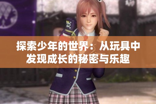 探索少年的世界：从玩具中发现成长的秘密与乐趣