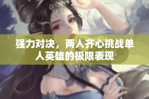 强力对决，两人齐心挑战单人英雄的极限表现