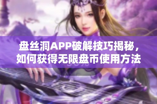 盘丝洞APP破解技巧揭秘，如何获得无限盘币使用方法总结