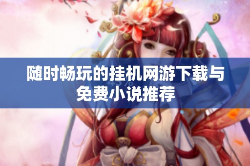 随时畅玩的挂机网游下载与免费小说推荐