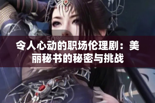 令人心动的职场伦理剧：美丽秘书的秘密与挑战