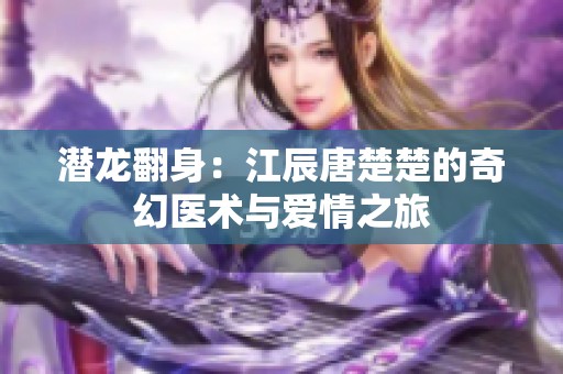 潜龙翻身：江辰唐楚楚的奇幻医术与爱情之旅