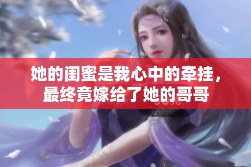 她的闺蜜是我心中的牵挂，最终竟嫁给了她的哥哥