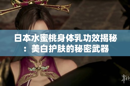 日本水蜜桃身体乳功效揭秘：美白护肤的秘密武器
