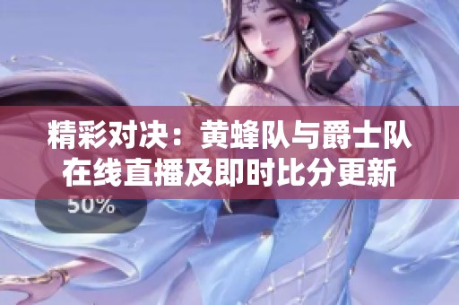 精彩对决：黄蜂队与爵士队在线直播及即时比分更新