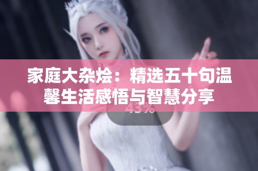 家庭大杂烩：精选五十句温馨生活感悟与智慧分享
