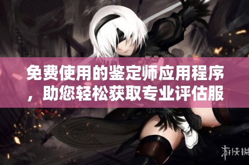 免费使用的鉴定师应用程序，助您轻松获取专业评估服务