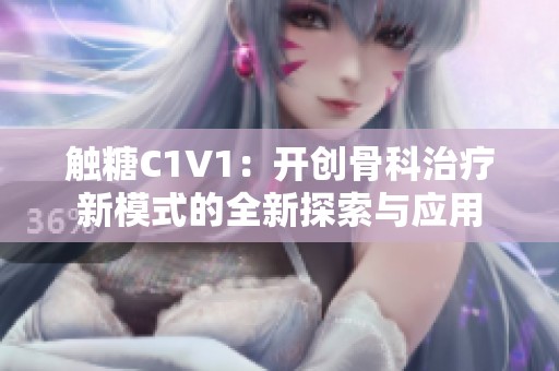 触糖C1V1：开创骨科治疗新模式的全新探索与应用