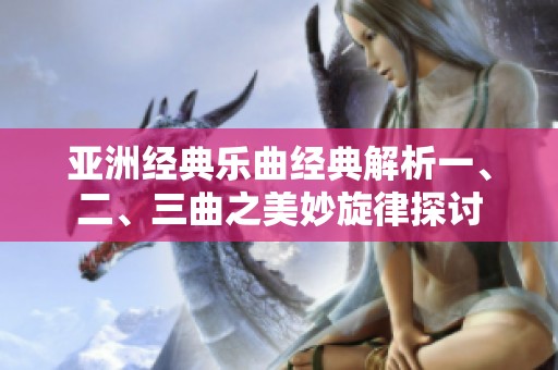 亚洲经典乐曲经典解析一、二、三曲之美妙旋律探讨