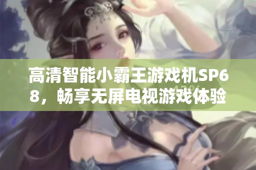 高清智能小霸王游戏机SP68，畅享无屏电视游戏体验