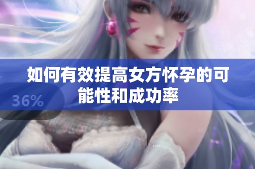 如何有效提高女方怀孕的可能性和成功率
