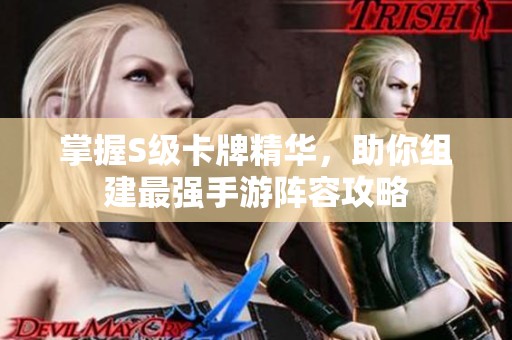 掌握S级卡牌精华，助你组建最强手游阵容攻略