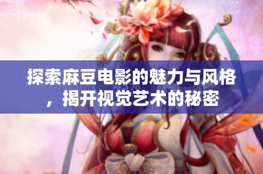 探索麻豆电影的魅力与风格，揭开视觉艺术的秘密