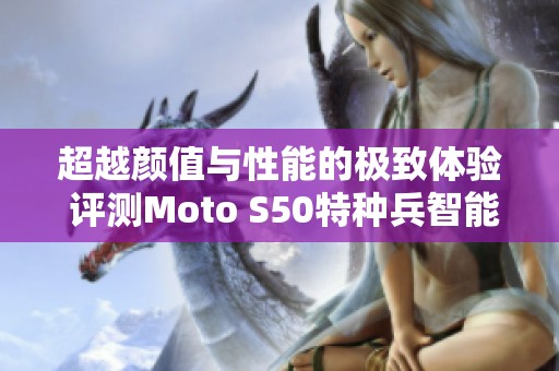 超越颜值与性能的极致体验 评测Moto S50特种兵智能手机