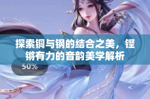 探索铜与钢的结合之美，铿锵有力的音韵美学解析