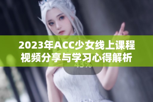 2023年ACC少女线上课程视频分享与学习心得解析