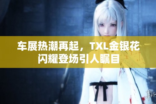 车展热潮再起，TXL金银花闪耀登场引人瞩目