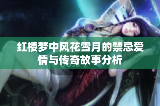 红楼梦中风花雪月的禁忌爱情与传奇故事分析