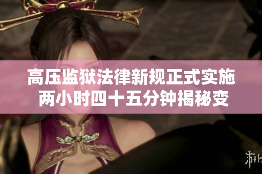 高压监狱法律新规正式实施 两小时四十五分钟揭秘变化