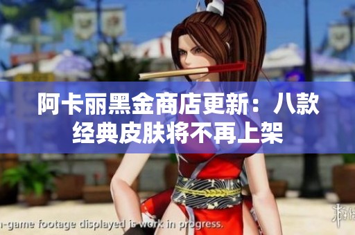 阿卡丽黑金商店更新：八款经典皮肤将不再上架