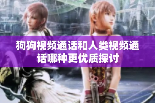 狗狗视频通话和人类视频通话哪种更优质探讨