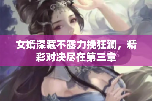 女婿深藏不露力挽狂澜，精彩对决尽在第三章