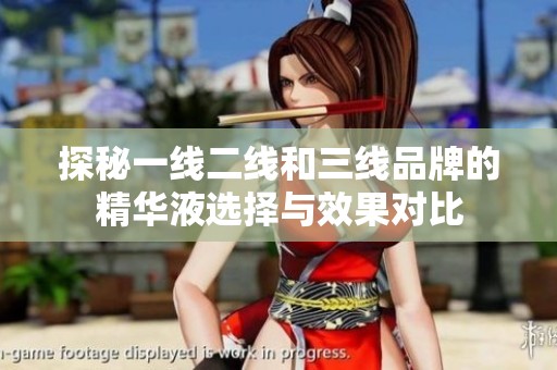 探秘一线二线和三线品牌的精华液选择与效果对比