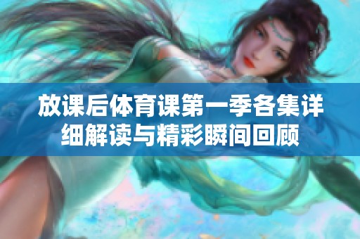 放课后体育课第一季各集详细解读与精彩瞬间回顾