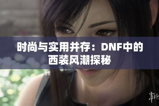 时尚与实用并存：DNF中的西装风潮探秘