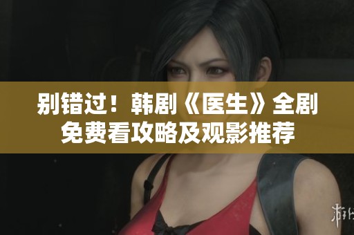 别错过！韩剧《医生》全剧免费看攻略及观影推荐