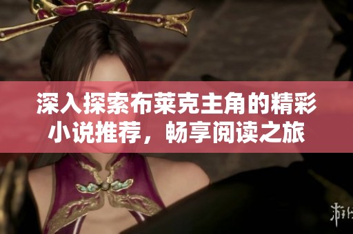 深入探索布莱克主角的精彩小说推荐，畅享阅读之旅