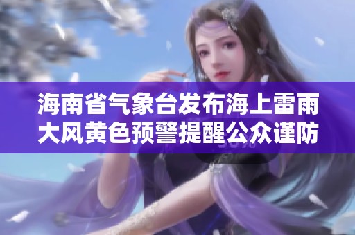 海南省气象台发布海上雷雨大风黄色预警提醒公众谨防恶劣天气