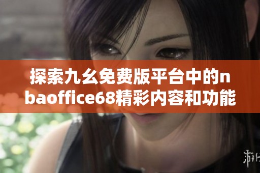 探索九幺免费版平台中的nbaoffice68精彩内容和功能