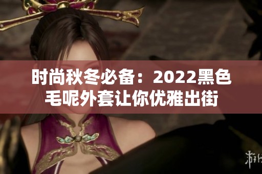 时尚秋冬必备：2022黑色毛呢外套让你优雅出街