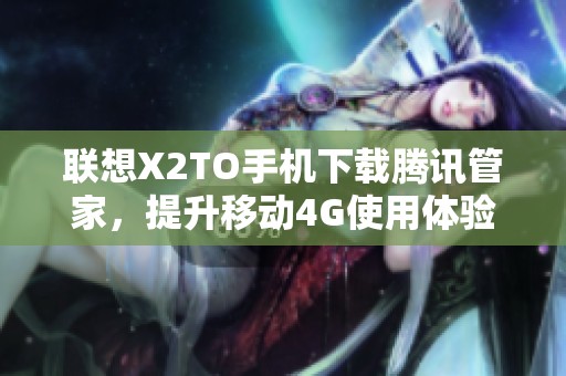 联想X2TO手机下载腾讯管家，提升移动4G使用体验