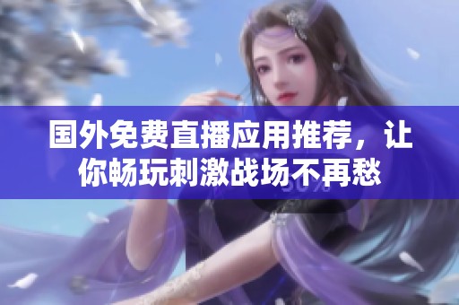 国外免费直播应用推荐，让你畅玩刺激战场不再愁