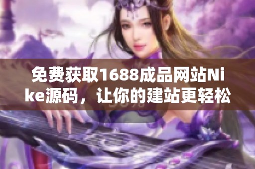 免费获取1688成品网站Nike源码，让你的建站更轻松