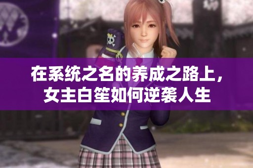 在系统之名的养成之路上，女主白笙如何逆袭人生