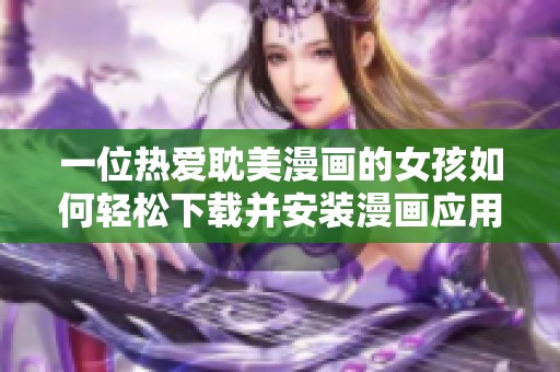 一位热爱耽美漫画的女孩如何轻松下载并安装漫画应用