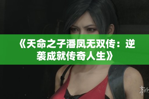 《天命之子潘凤无双传：逆袭成就传奇人生》