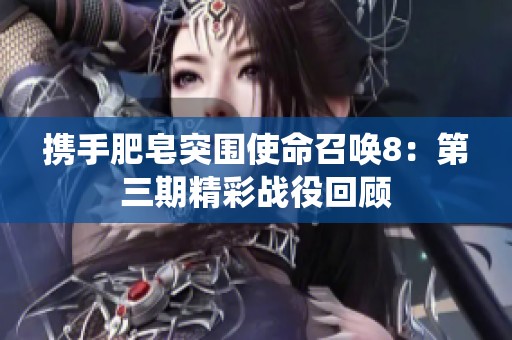 携手肥皂突围使命召唤8：第三期精彩战役回顾